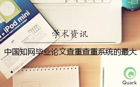 中國學(xué)術(shù)畢業(yè)論文查重查重系統(tǒng)的最大優(yōu)點(diǎn)到底是怎么回事？