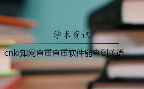 cnki學術查重查重軟件能查到英語文獻嗎？