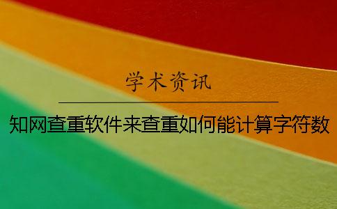 學術查重軟件來查重如何能計算字符數