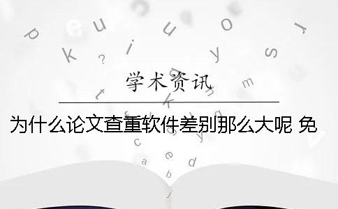 為什么論文查重軟件差別那么大呢？ 免費的論文查重軟件為什么免費