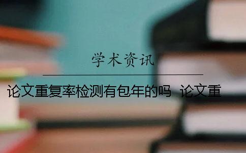 論文重復率檢測有包年的嗎 ？ 論文重復率檢測軟件 免費