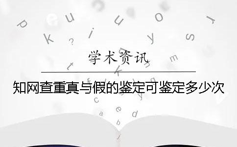 學術(shù)查重真與假的鑒定可鑒定多少次