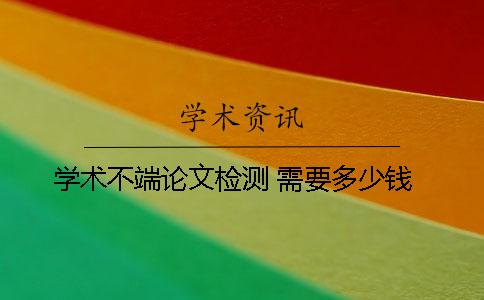 學(xué)術(shù)不端論文檢測(cè) 需要多少錢