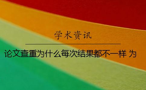 論文查重為什么每次結(jié)果都不一樣 為什么論文查重的結(jié)果每次都不同？