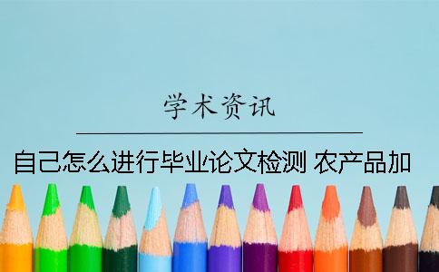 自己怎么進行畢業論文檢測？ 農產品加工與質量檢測畢業論文