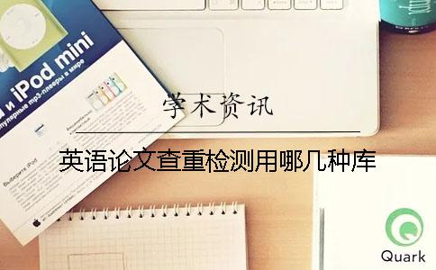 英語(yǔ)論文查重檢測(cè)用哪幾種庫(kù)
