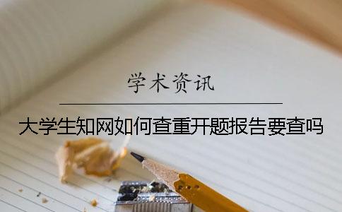 大學(xué)生學(xué)術(shù)如何查重？開題報(bào)告要查嗎？