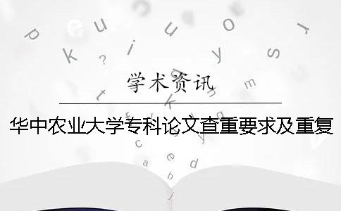 華中農(nóng)業(yè)大學(xué)專(zhuān)科論文查重要求及重復(fù)率 華中農(nóng)業(yè)大學(xué)碩士論文查重