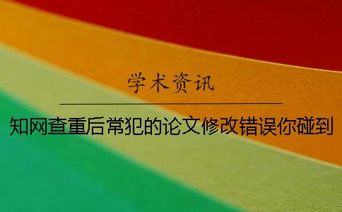 學術查重后常犯的論文修改錯誤你碰到了嗎