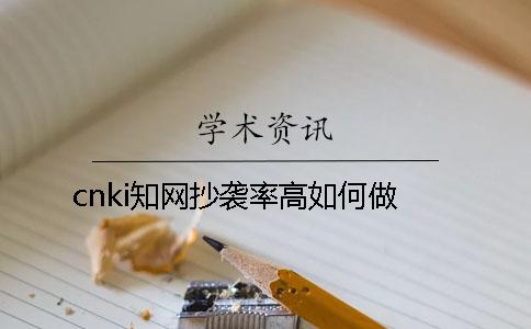 cnki學術抄襲率高如何做？