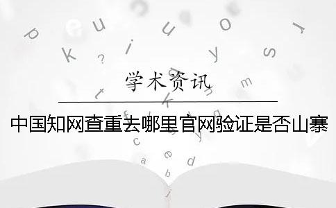 中國(guó)學(xué)術(shù)查重去哪里官網(wǎng)驗(yàn)證是否山寨