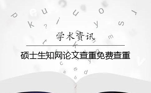 碩士生學(xué)術(shù)論文查重免費(fèi)查重