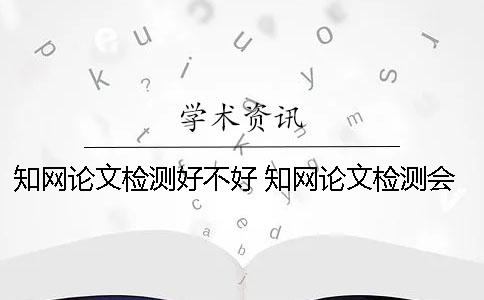 學術論文檢測好不好？ 學術論文檢測會檢測到知乎上的內容嗎？