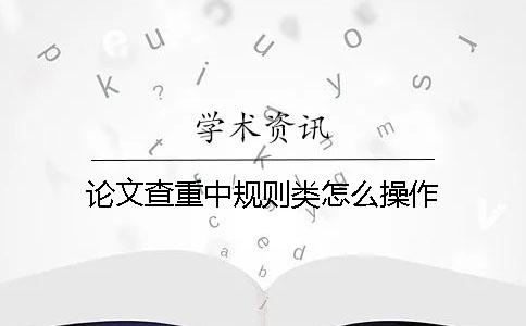 論文查重中規(guī)則類怎么操作