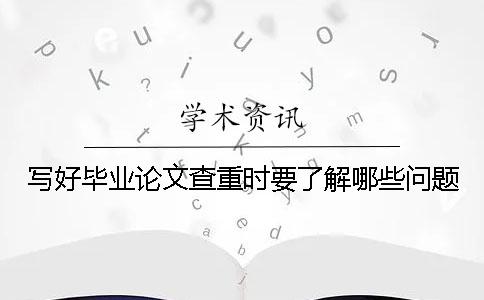 寫好畢業論文查重時要了解哪些問題？