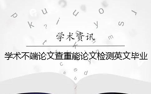 學術不端論文查重能論文檢測英文畢業(yè)論文嗎？