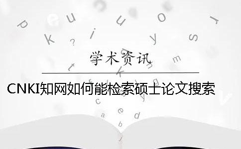 CNKI學(xué)術(shù)如何能檢索碩士論文搜索
