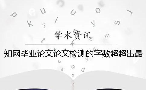 學術(shù)畢業(yè)論文論文檢測的字數(shù)超超出最大阻力如何是好？