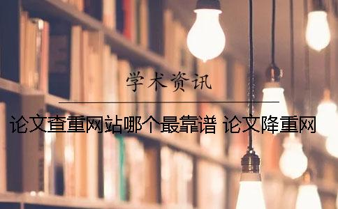 論文查重網(wǎng)站哪個最靠譜 論文降重網(wǎng)站哪個好？
