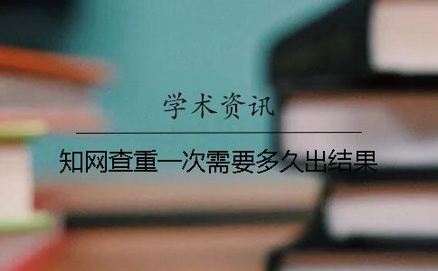 學(xué)術(shù)查重一次需要多久出結(jié)果？