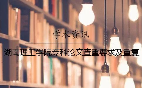 湖南理工學(xué)院專科論文查重要求及重復(fù)率 湖南理工學(xué)院專科什么時候網(wǎng)上可以查到