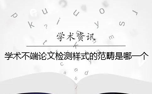 學(xué)術(shù)不端論文檢測樣式的范疇是哪一個(gè)？？