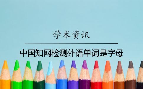 中國學術檢測外語單詞是字母 中國學術檢測外語單詞是字母