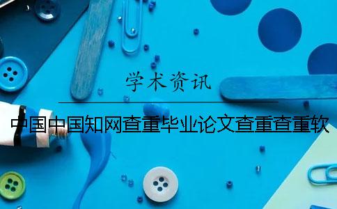 中國中國學術查重畢業論文查重查重軟件的最大優勢到底是怎么回事? 中國中國學術查重畢業論文查重查重軟件的最大優勢到底是怎么回事?