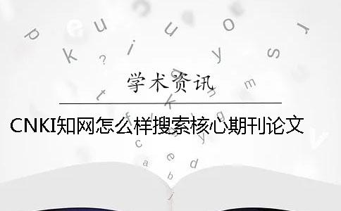 CNKI學術怎么樣搜索核心期刊論文