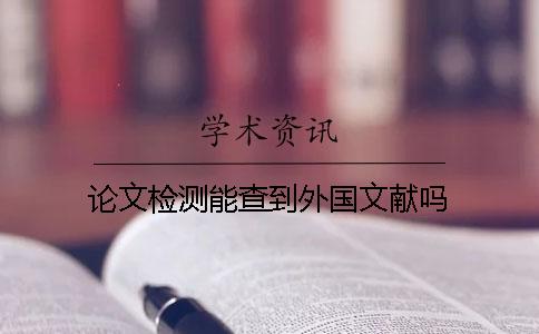 論文檢測能查到外國文獻(xiàn)嗎