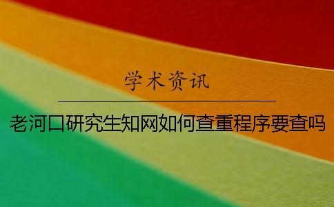老河口研究生學(xué)術(shù)如何查重？程序要查嗎？