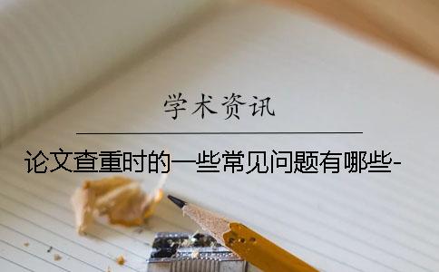 論文查重時(shí)的一些常見(jiàn)問(wèn)題有哪些-