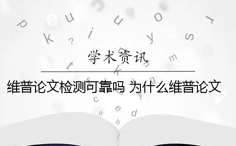 維普論文檢測可靠嗎？ 為什么維普論文檢測網站那么多個