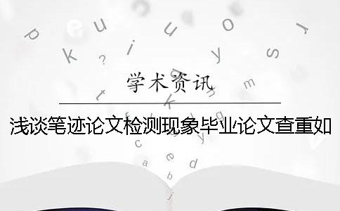 淺談筆跡論文檢測現(xiàn)象畢業(yè)論文查重如何合理的利用學術(shù)檢測系統(tǒng)？【干貨分享】