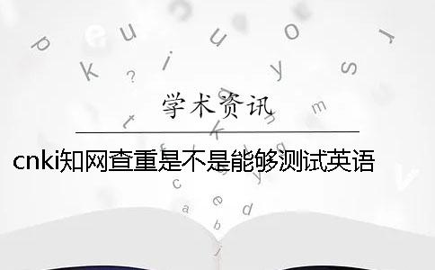 cnki學(xué)術(shù)查重是不是能夠測試英語呢？