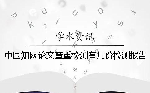 中國(guó)學(xué)術(shù)論文查重檢測(cè)有幾份檢測(cè)報(bào)告? 中國(guó)學(xué)術(shù)論文查重檢測(cè)有幾份檢測(cè)報(bào)告?