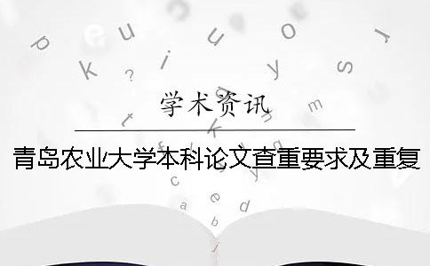 青島農(nóng)業(yè)大學本科論文查重要求及重復(fù)率 青島農(nóng)業(yè)大學課程論文查重嗎一