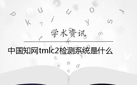 中國(guó)學(xué)術(shù)tmlc2檢測(cè)系統(tǒng)是什么？