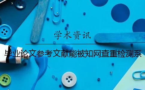 畢業(yè)論文參考文獻(xiàn)能被學(xué)術(shù)查重檢測(cè)系統(tǒng)檢測(cè)出來(lái)嗎? 畢業(yè)論文參考文獻(xiàn)能被學(xué)術(shù)查重檢測(cè)系統(tǒng)檢測(cè)出來(lái)嗎?